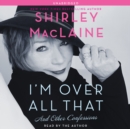 I'm Over All That : And Other Confessions - eAudiobook