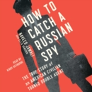 How to Catch a Russian Spy : The True Story of an American Civilian Turned Self-taught Double Agent - eAudiobook