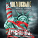 Undemocratic : How Unelected, Unaccountable Bureaucrats Are Stealing Your Liberty and Freedom - eAudiobook