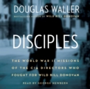 Disciples : The World War II Missions of the CIA Directors Who Fought for Wild Bill Donovan - eAudiobook