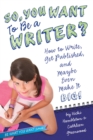 So, You Want to Be a Writer? : How to Write, Get Published, and Maybe Even Make It Big! - eBook