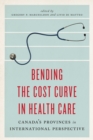 Bending the Cost Curve in Health Care : Canada's Provinces in International Perspective - Book