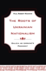 The Roots of Ukrainian Nationalism : Galicia as Ukraine's Piedmont - Book