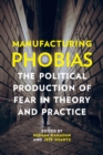 Manufacturing Phobias :  The Political Production of Fear in Theory and Practice - eBook