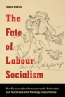 The Fate of Labour Socialism : The Co-operative Commonwealth Federation and the Dream of a Working-Class Future - eBook