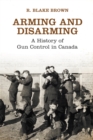 Arming and Disarming : A History of Gun Control in Canada - Book