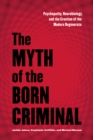 The Myth of the Born Criminal : Psychopathy, Neurobiology, and the Creation of the Modern Degenerate - Book