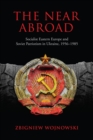 The Near Abroad : Socialist Eastern Europe and Soviet Patriotism in Ukraine, 1956-1985 - Book