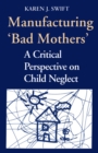 Manufacturing 'Bad Mothers' : A Critical Perspective on Child Neglect - eBook