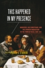 This Happened in My Presence : Moriscos, Old Christians, and the Spanish Inquisition in the Town of Deza, 1569-1611 - Book