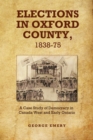 Elections in Oxford County, 1837-1875 : A Case Study of Democracy in Canada West and Early Ontario - Book
