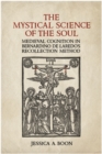 The Mystical Science of the Soul : Medieval Cognition in Bernardino de Laredo's Recollection Method - Book