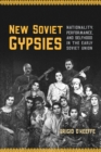 New Soviet Gypsies : Nationality, Performance, and Selfhood in the Early Soviet Union - Book