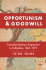 Opportunism and Goodwill : Canadian Business Expansion in Colombia, 1867-1979 - Book