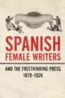 Spanish Female Writers and the Freethinking Press, 1879-1926 - Book