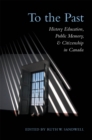 To the Past : History Education, Public Memory, and Citizenship in Canada - eBook