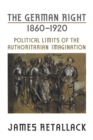 The German Right, 1860-1920 : Political Limits of the Authoritarian Imagination - eBook