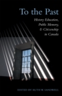 To the Past : History Education, Public Memory, and Citizenship in Canada - eBook