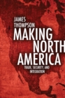 Making North America : Trade, Security, and Integration - eBook