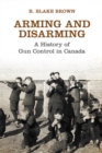 Arming and Disarming : A History of Gun Control in Canada - eBook
