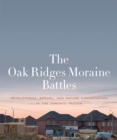 The Oak Ridges Moraine Battles : Development, Sprawl, and Nature Conservation in the Toronto Region - eBook