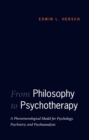 From Philosophy to Psychotherapy : A Phenomenological Model for Psychology, Psychiatry, and Psychoanalysis - eBook