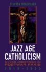 Jazz Age Catholicism : Mystic Modernism in Postwar Paris, 1919-1933 - eBook