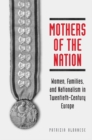 Mothers of the Nation : Women, Families, and Nationalism in Twentieth-Century Europe - eBook
