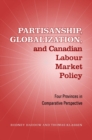 Partisanship, Globalization, and Canadian Labour Market Policy : Four Provinces in Comparative Perspective - eBook