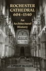 Rochester Cathedral, 604-1540 : An Architectural History - eBook