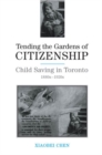 Tending the Gardens of Citizenship : Child Saving in Toronto, 1880s-1920s - eBook