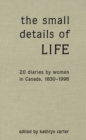 The Small Details of Life : Twenty Diaries by Women in Canada, 1830-1996 - eBook