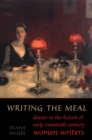 Writing the Meal : Dinner in the Fiction of Twentieth-Century Women Writers - eBook