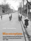 Misconceptions : Unmarried Motherhood and the Ontario Children of Unmarried Parents Act, 1921-1969 - eBook