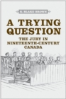 A Trying Question : The Jury in Nineteenth-Century Canada - eBook
