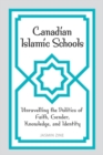 Canadian Islamic Schools : Unravelling the Politics of Faith, Gender, Knowledge, and Identity - eBook