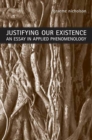 Justifying Our Existence : An Essay in Applied Phenomenology - eBook