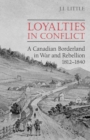 Loyalties in Conflict : A Canadian Borderland in War and Rebellion,1812-1840 - eBook