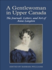 A Gentlewoman in Upper Canada : The Journals, Letters and Art of Anne Langton - eBook