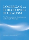 Lonergan on Philosophic Pluralism : The Polymorphism of Conciousness as the Key to Philosophy - eBook
