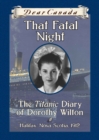 Dear Canada: That Fatal Night : The Titanic Diary of Dorothy Wilton, Halifax, Nova Scotia, 1912 - eBook