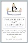 French Kids Eat Everything ( And Yours Can, Too ) : How Our Family Moved to France, Cured Picky Eating, Banished Snacking and Discovered 10 Simple Rules for Raising Healthy, Happy Eaters - eBook