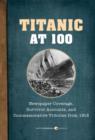 Titanic At 100 : Newspaper Coverage, Survivor Accounts, and Commemorative Tributes from 1912 - eBook