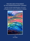 None Trauma and Attachment in the Kindertransport Context : German-Jewish Child Refugees' Accounts of Displacement and Acculturation in Britain - eBook