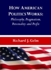 None How American Politics Works : Philosophy, Pragmatism, Personality and Profit - eBook