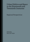 None Urban Politics and Space in the Nineteenth and Twentieth Centuries : Regional Perspectives - eBook