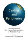 None Centres and Peripheries : Metropolitan and Non-Metropolitan Journalism in the Twenty-First Century - eBook