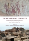 The Archaeology of Politics : The Materiality of Political Practice and Action in the Past - eBook
