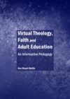 None Virtual Theology, Faith and Adult Education : An Interruptive Pedagogy - eBook