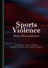None Sports and Violence : History, Theory, and Practice - eBook